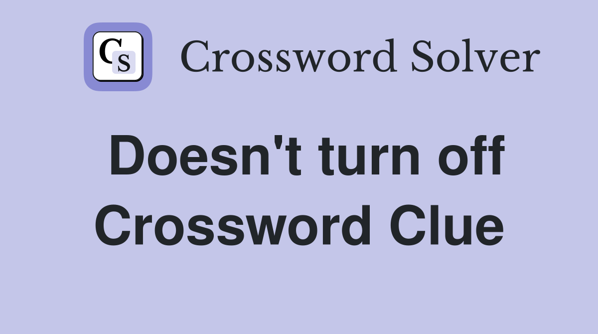 Doesn't turn off Crossword Clue