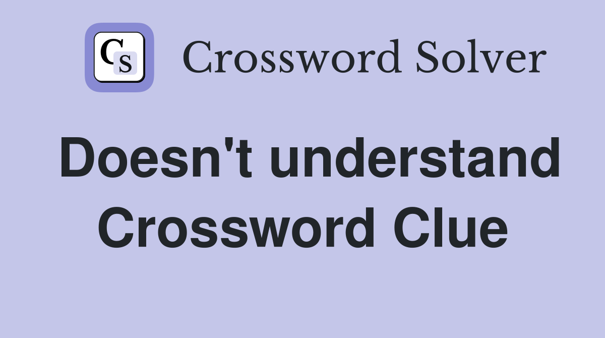 Doesn't understand Crossword Clue