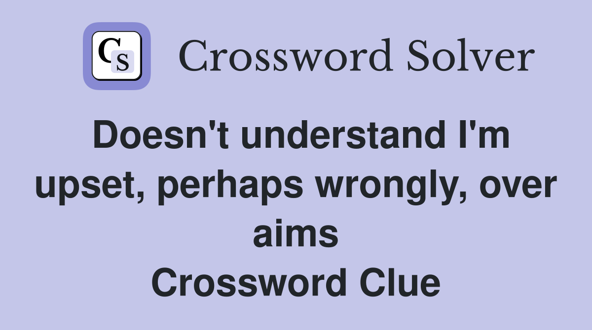 Doesn't understand I'm upset, perhaps wrongly, over aims Crossword Clue