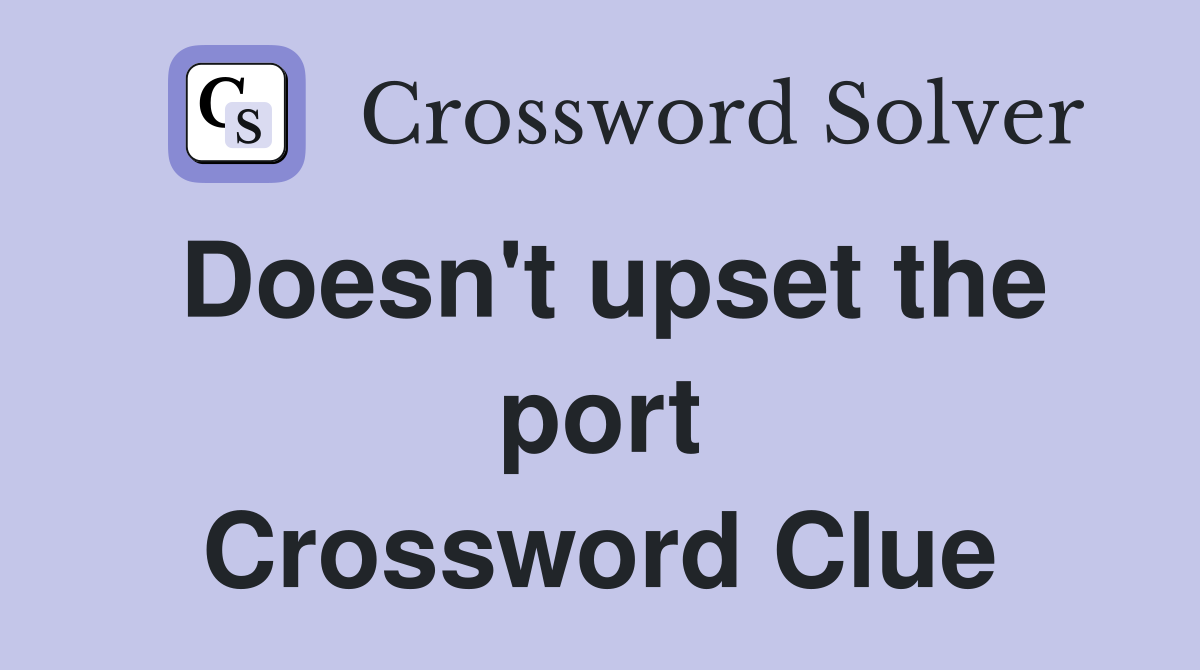 Doesn't upset the port Crossword Clue