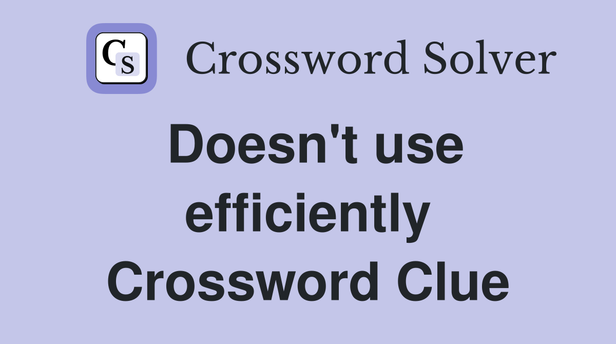 Doesn't use efficiently Crossword Clue