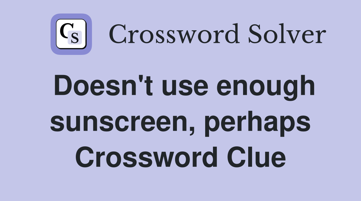 Doesn't use enough sunscreen, perhaps Crossword Clue