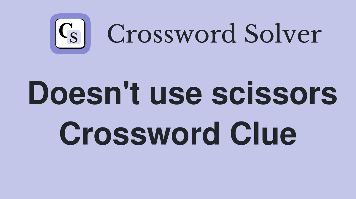 Doesn't use scissors Crossword Clue