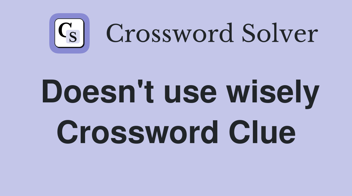 Doesn't use wisely Crossword Clue