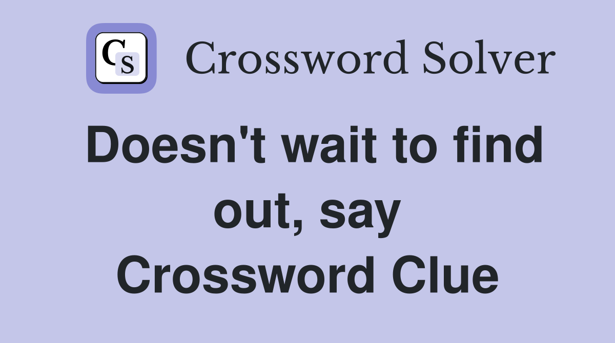 Doesn't wait to find out, say Crossword Clue