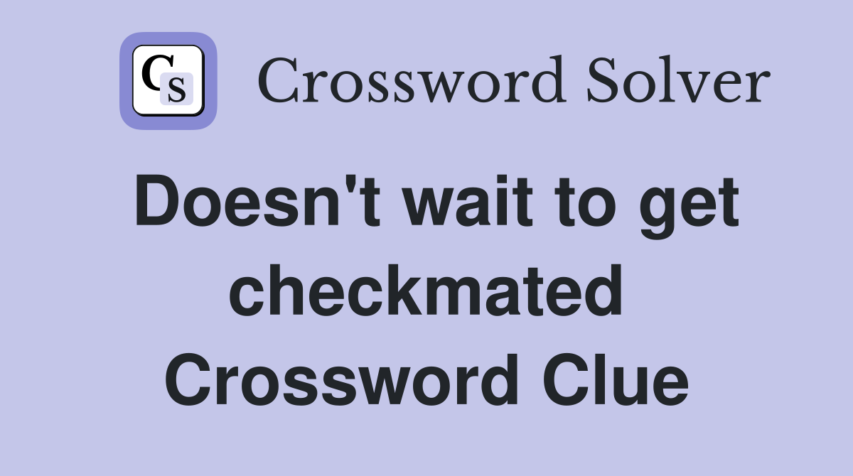 Doesn't wait to get checkmated Crossword Clue