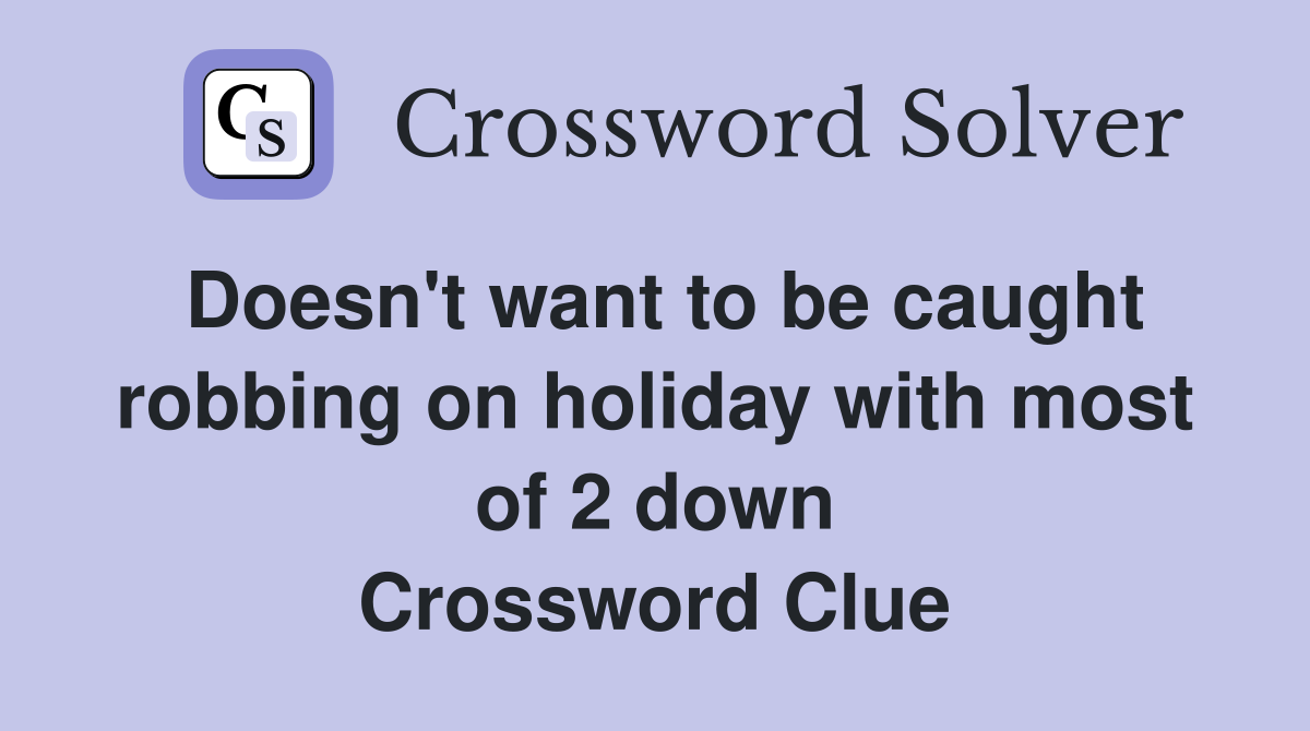 Doesn't want to be caught robbing on holiday with most of 2 down Crossword Clue