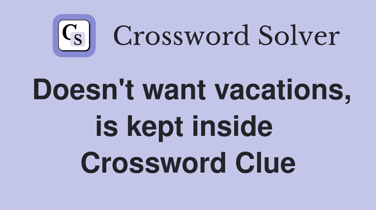 Doesn't want vacations, is kept inside  Crossword Clue