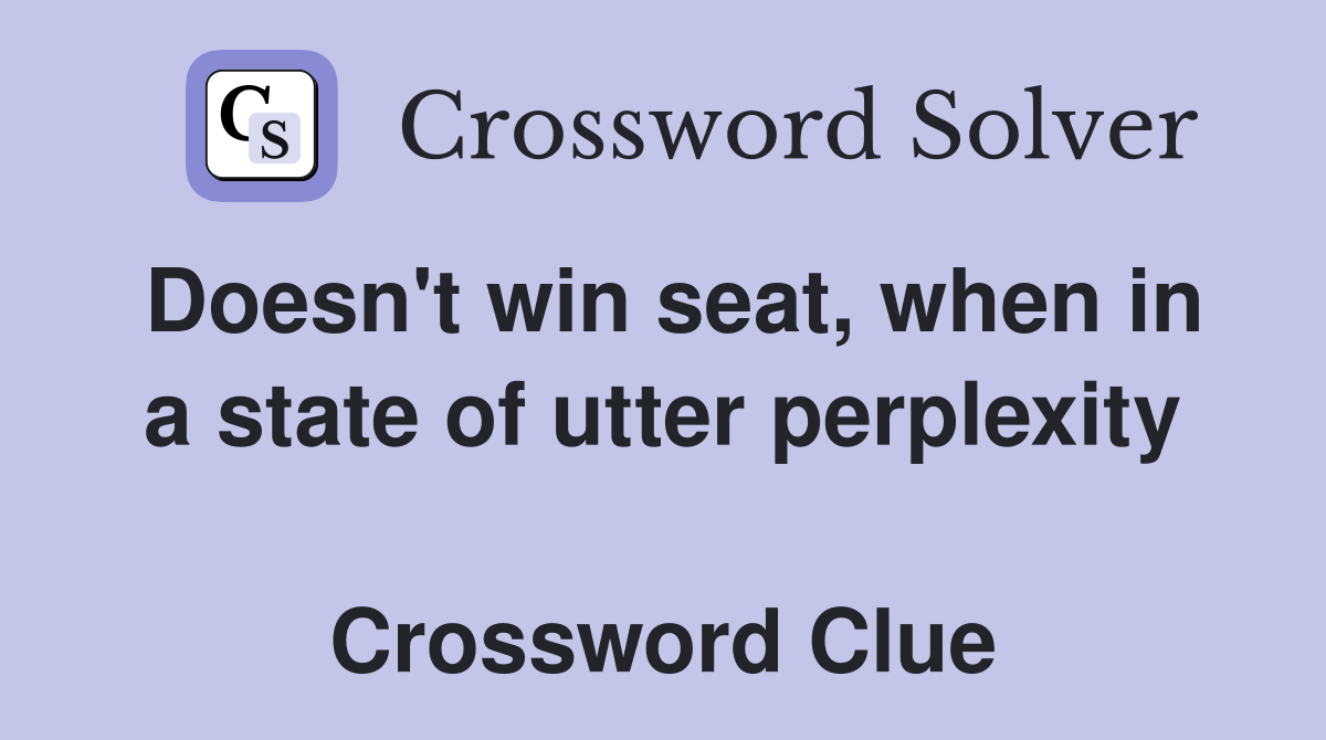 Doesn't win seat, when in a state of utter perplexity  Crossword Clue