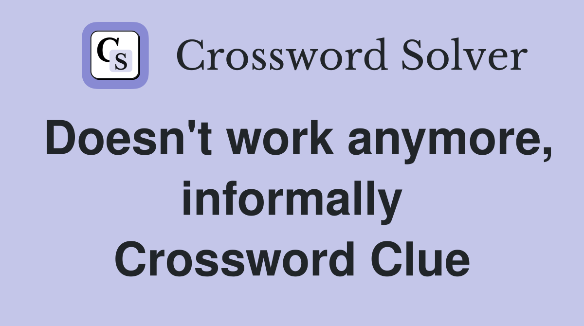Doesn't work anymore, informally Crossword Clue