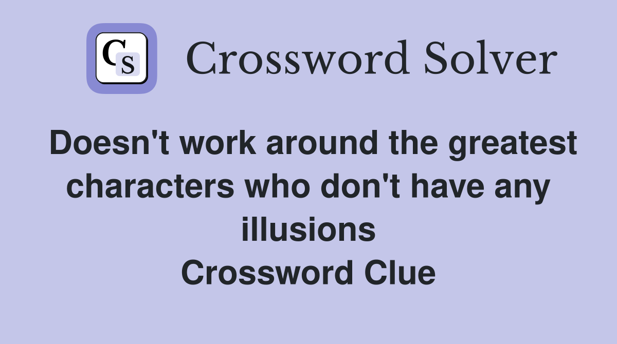 Doesn't work around the greatest characters who don't have any illusions Crossword Clue