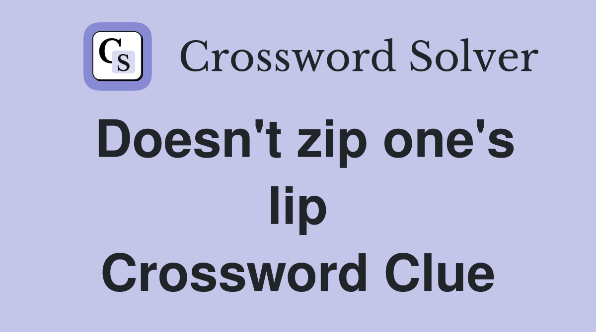 Doesn't zip one's lip Crossword Clue