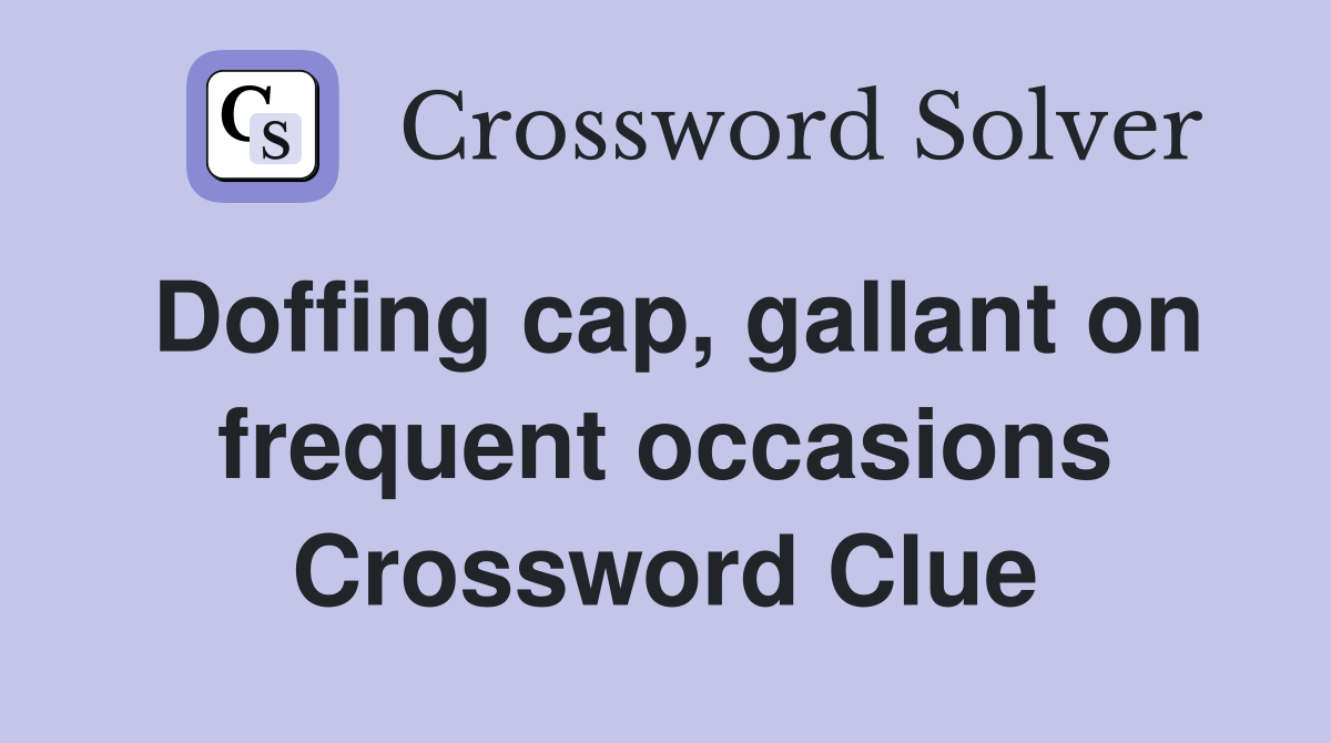 Doffing cap, gallant on frequent occasions Crossword Clue