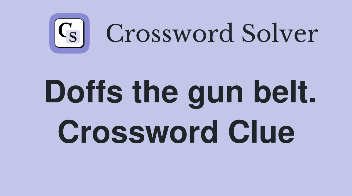 Doffs the gun belt. Crossword Clue
