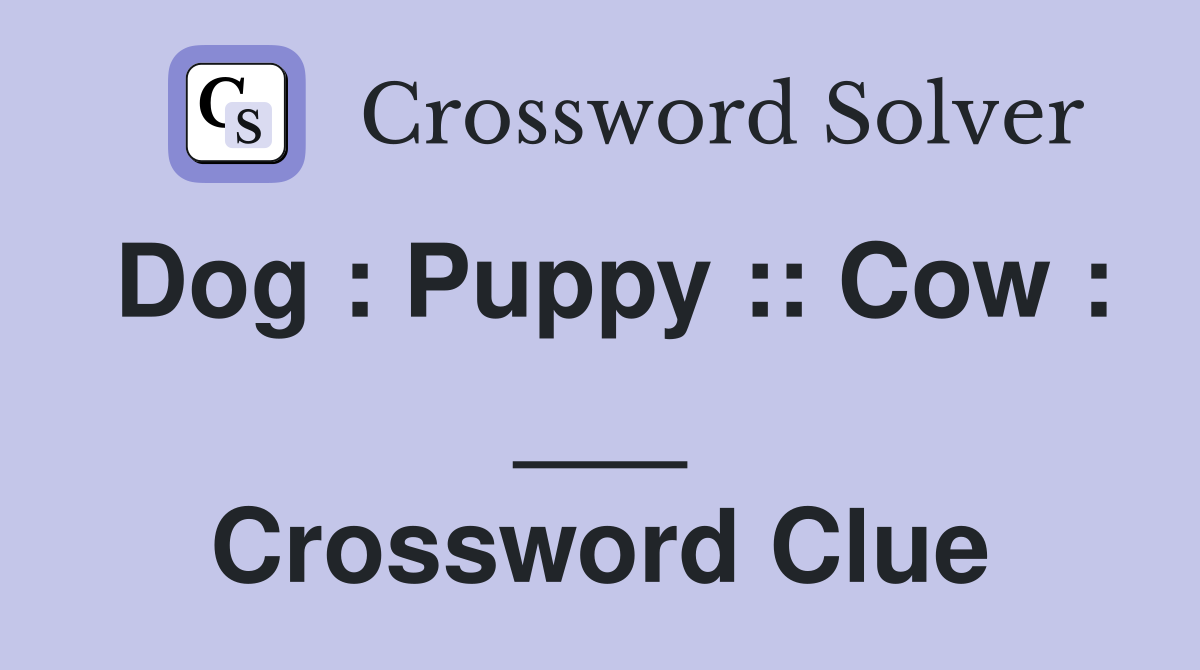 Dog : Puppy :: Cow : ___ Crossword Clue