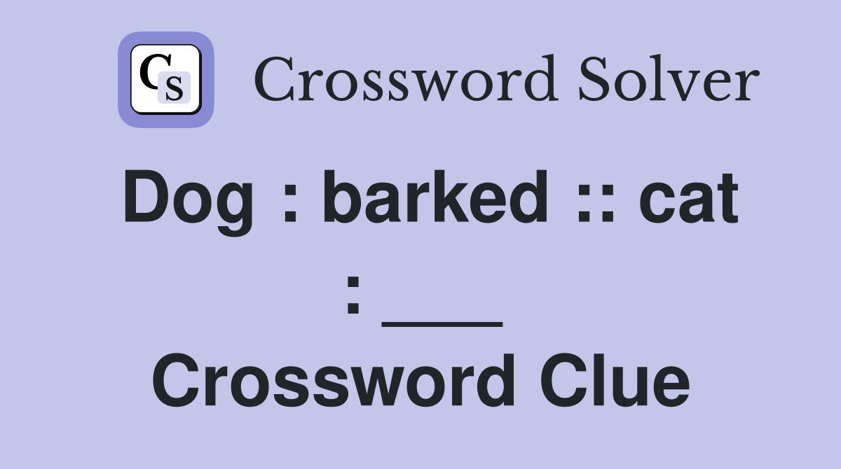 Dog : barked :: cat : ___ Crossword Clue