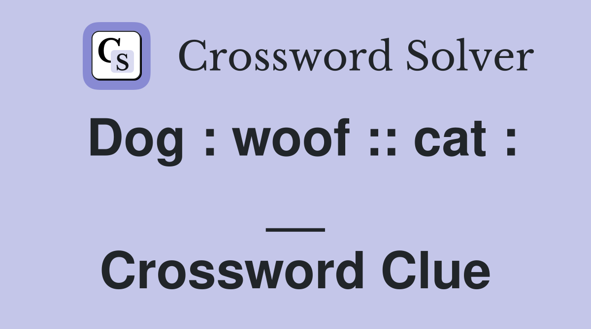 Dog : woof :: cat : __ Crossword Clue