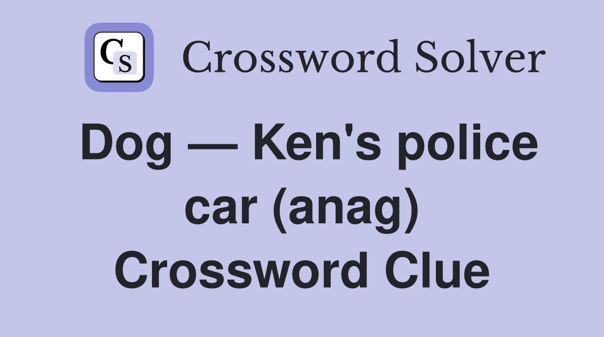 Dog — Ken's police car (anag) Crossword Clue