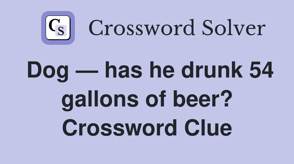 Dog — has he drunk 54 gallons of beer? Crossword Clue
