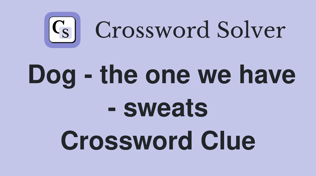 Dog - the one we have - sweats Crossword Clue