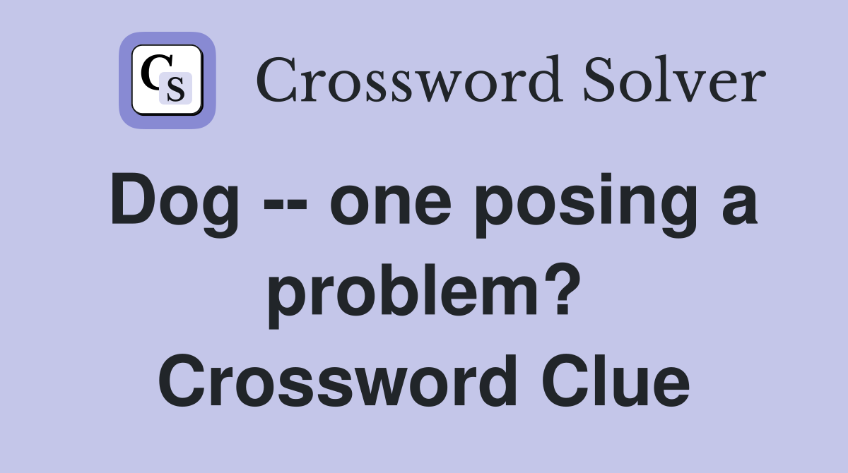Dog -- one posing a problem? Crossword Clue