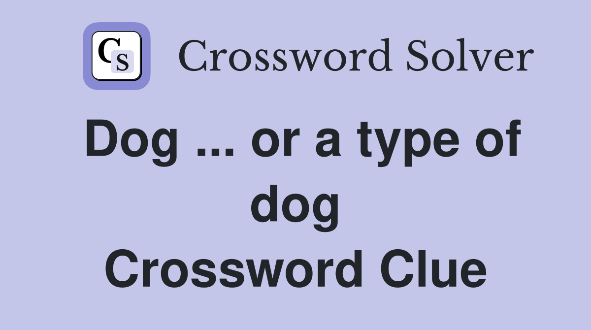 Dog ... or a type of dog Crossword Clue