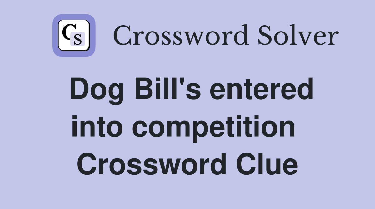 Dog Bill's entered into competition  Crossword Clue