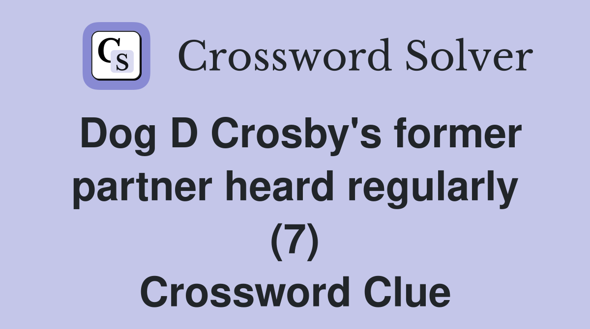 Dog D Crosby's former partner heard regularly (7) Crossword Clue