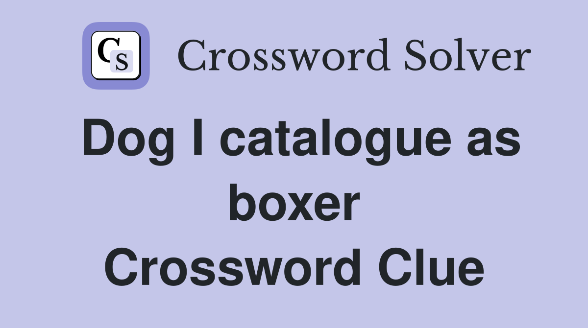 Dog I catalogue as boxer Crossword Clue