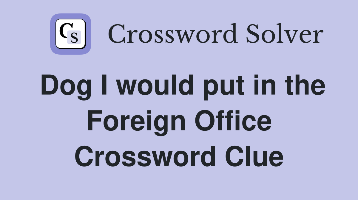 Dog I would put in the Foreign Office Crossword Clue