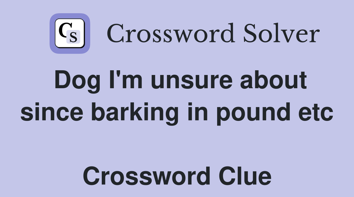 Dog I'm unsure about since barking in pound etc  Crossword Clue