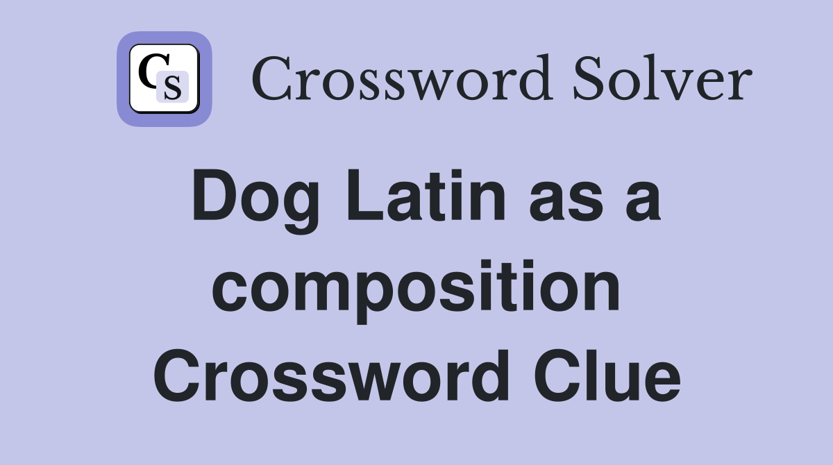 Dog Latin as a composition Crossword Clue