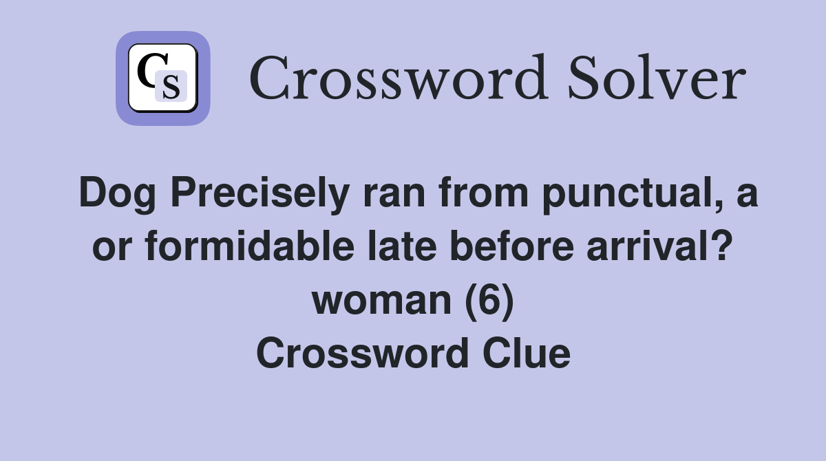 Dog Precisely ran from punctual, a or formidable late before arrival? woman (6) Crossword Clue