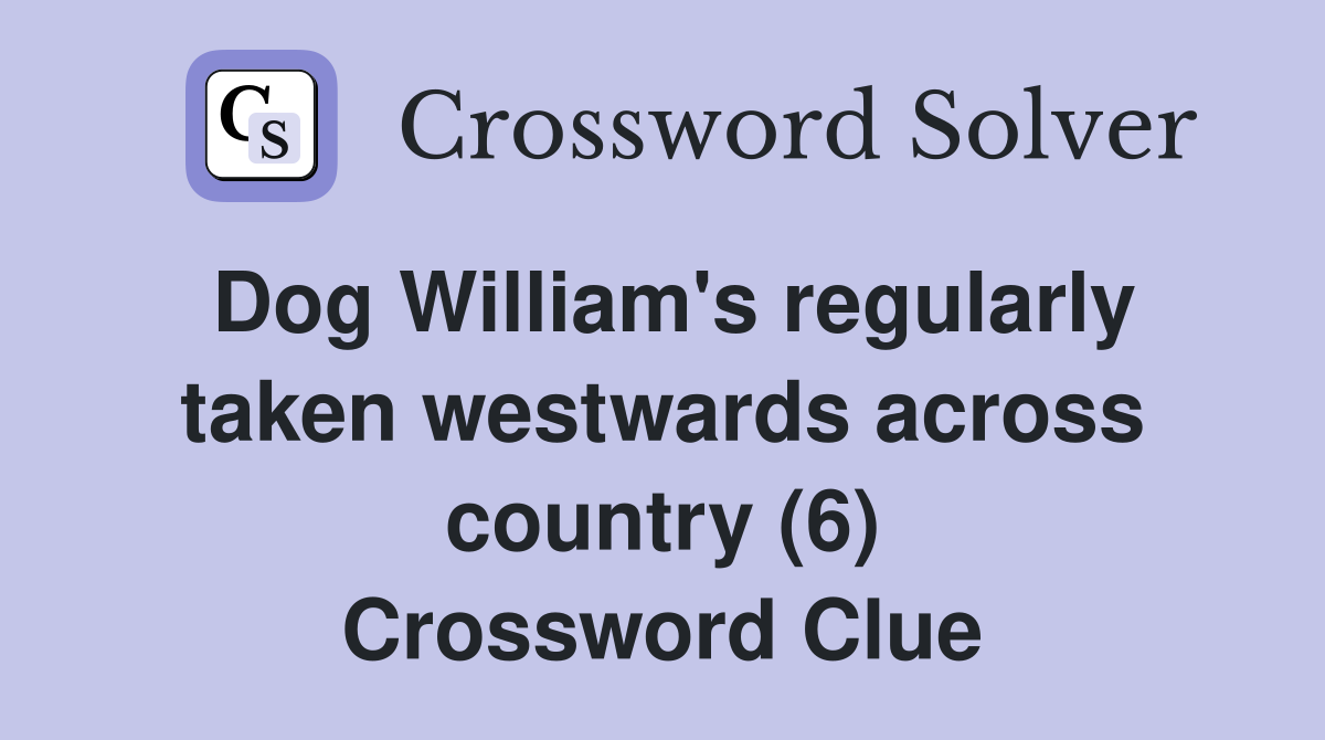 Dog William's regularly taken westwards across country (6) Crossword Clue