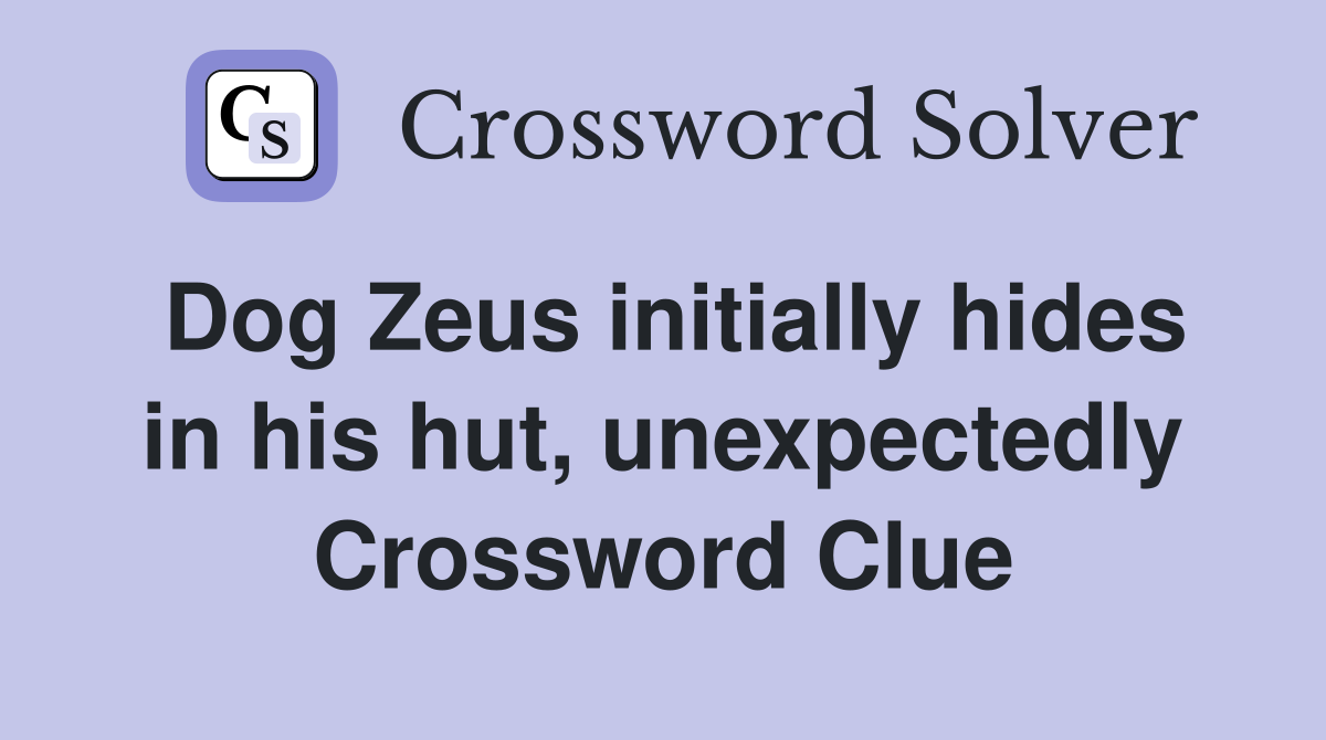 Dog Zeus initially hides in his hut, unexpectedly Crossword Clue