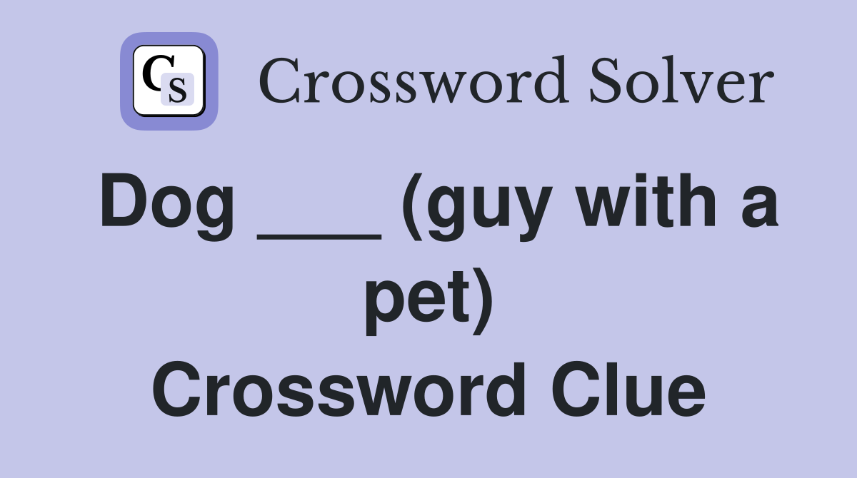 Dog ___ (guy with a pet) Crossword Clue