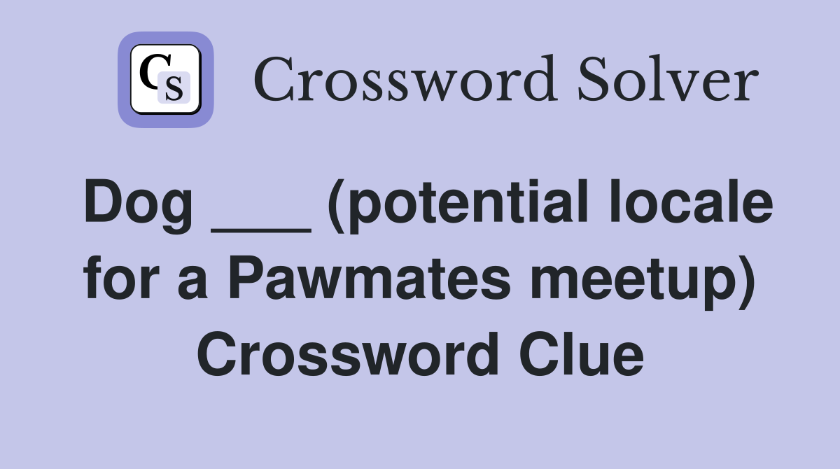 Dog ___ (potential locale for a Pawmates meetup) Crossword Clue