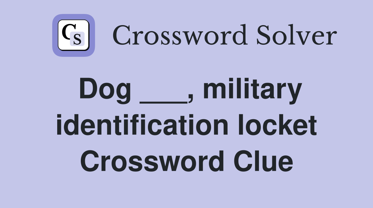 Dog ___, military identification locket Crossword Clue