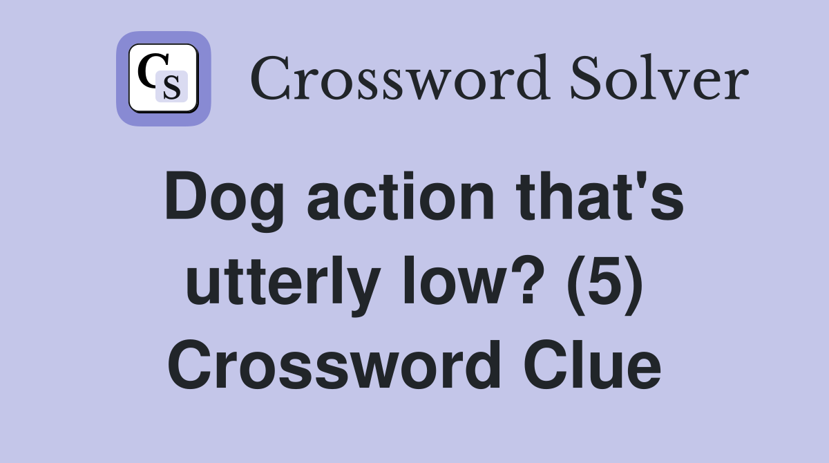 Dog action that's utterly low? (5) Crossword Clue
