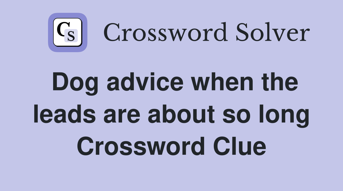 Dog advice when the leads are about so long Crossword Clue