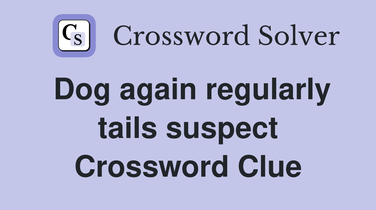 Dog again regularly tails suspect Crossword Clue