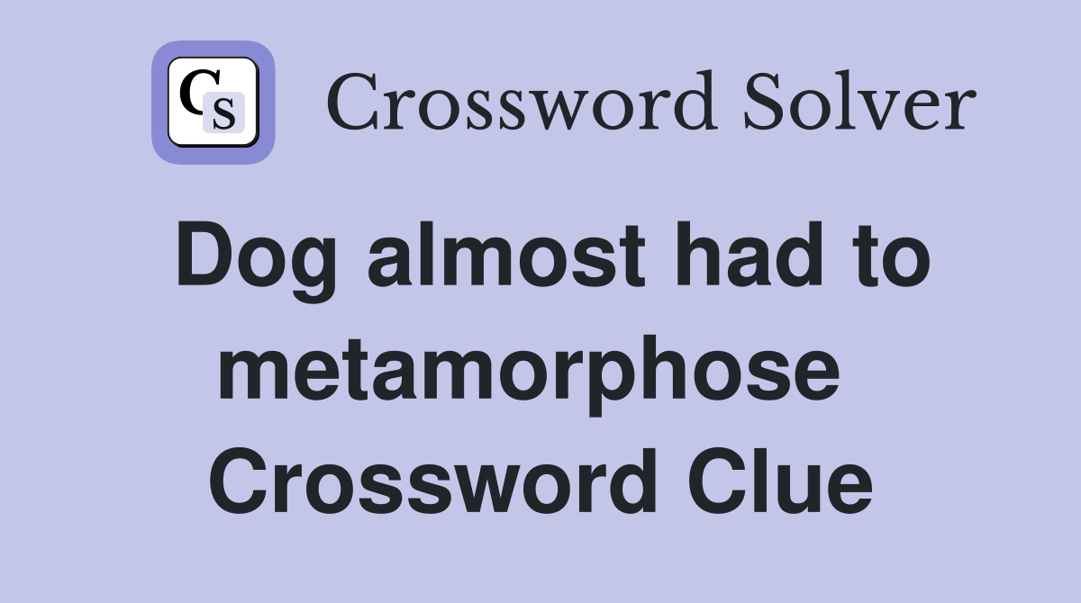 Dog almost had to metamorphose  Crossword Clue