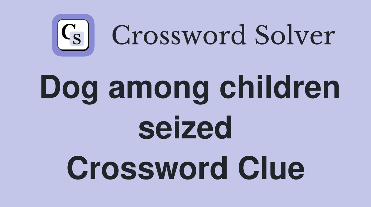 Dog among children seized Crossword Clue