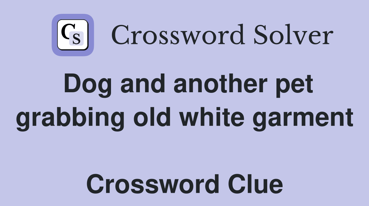 Dog and another pet grabbing old white garment  Crossword Clue