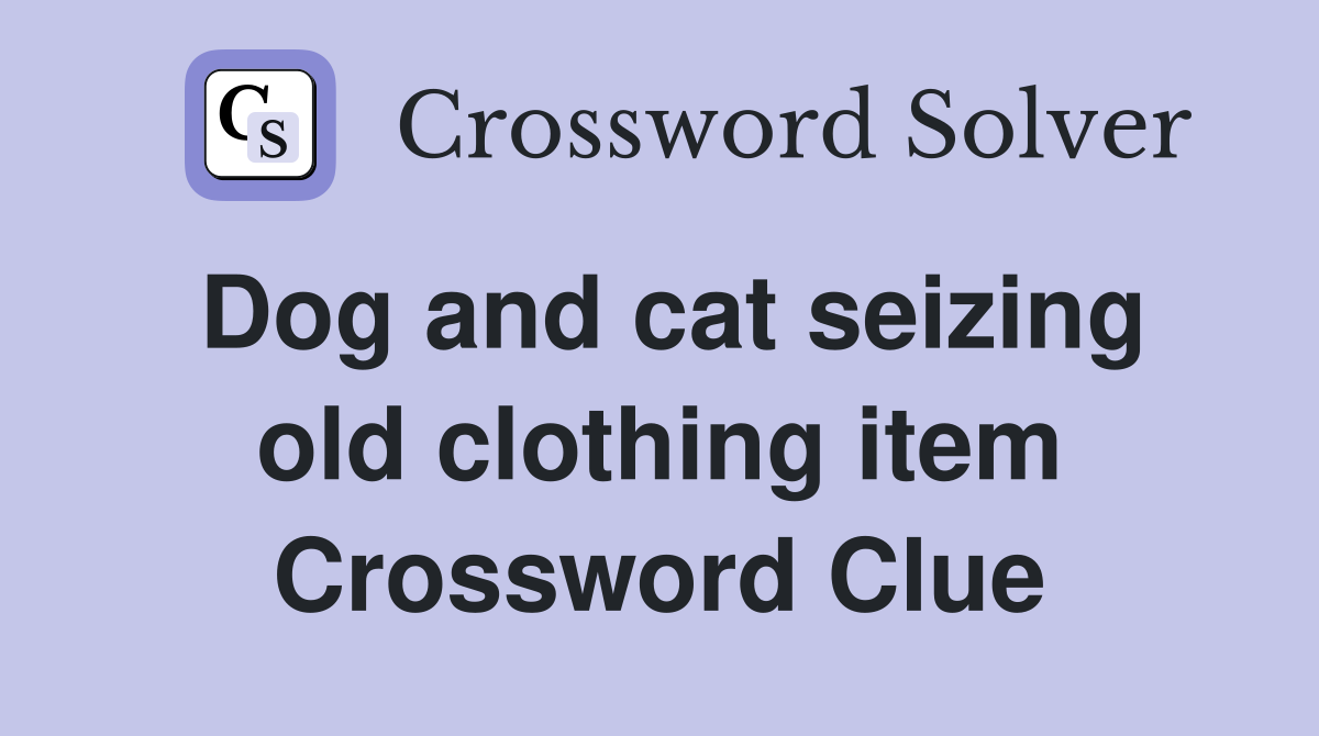 Dog and cat seizing old clothing item Crossword Clue