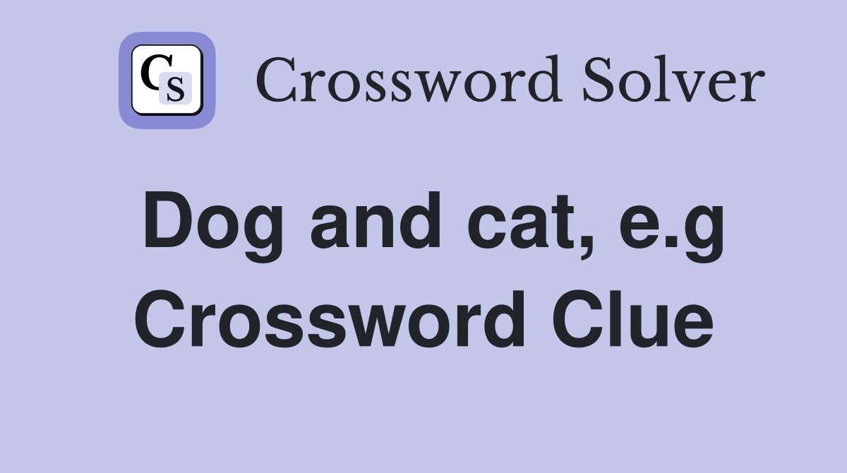 Dog and cat, e.g Crossword Clue