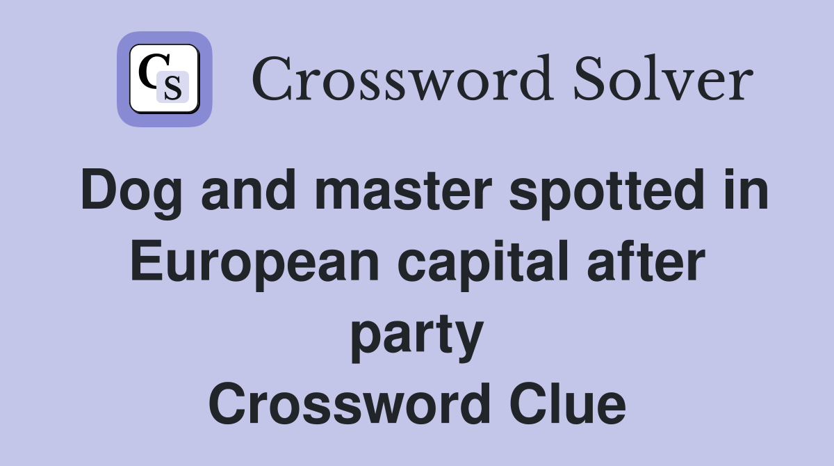 Dog and master spotted in European capital after party Crossword Clue