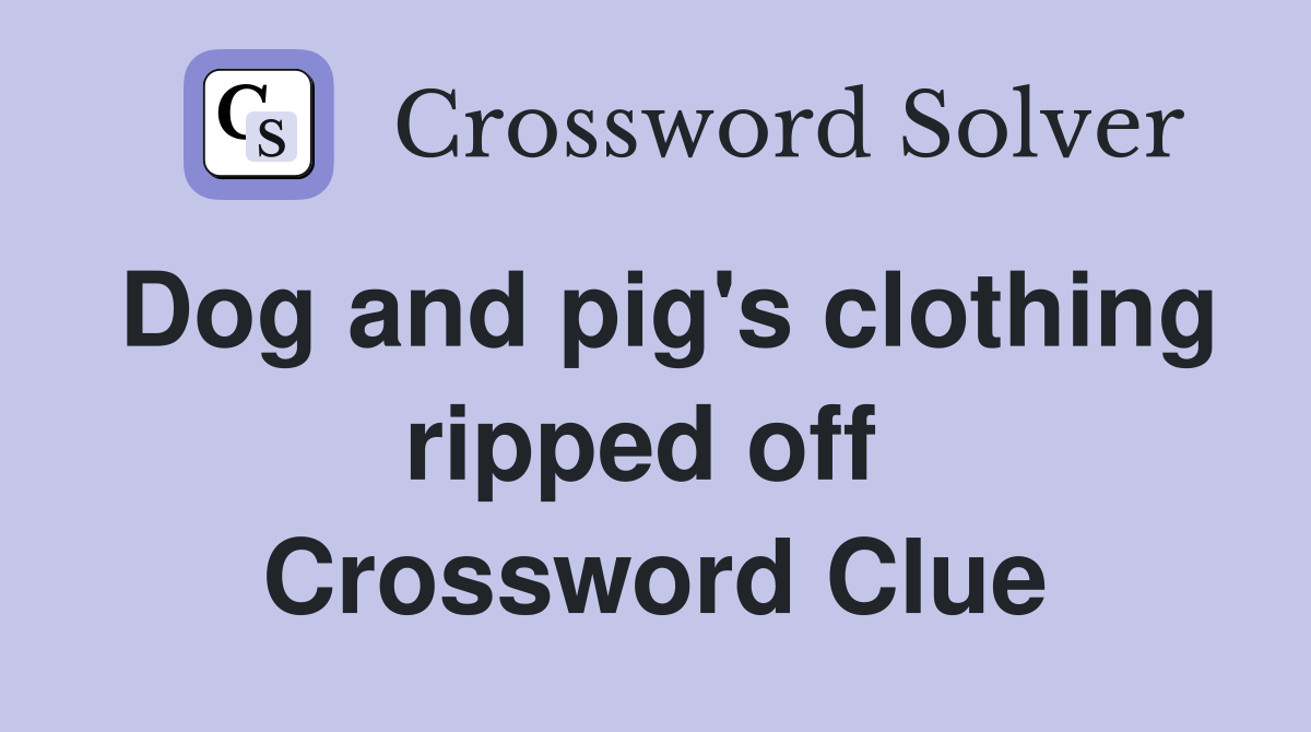 Dog and pig's clothing ripped off  Crossword Clue