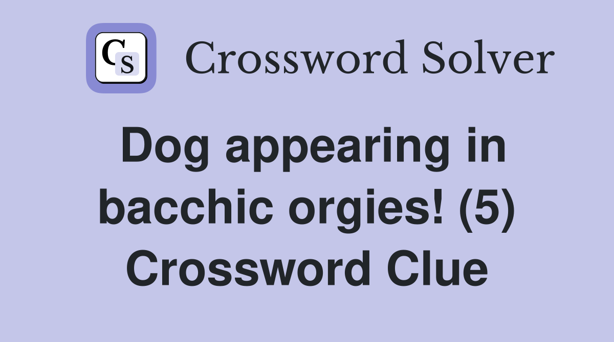 Dog appearing in bacchic orgies! (5) Crossword Clue