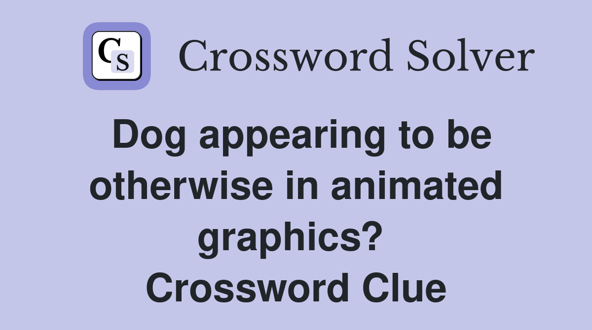 Dog appearing to be otherwise in animated graphics?  Crossword Clue